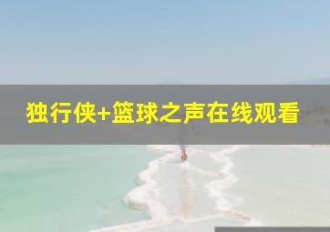 独行侠 篮球之声在线观看